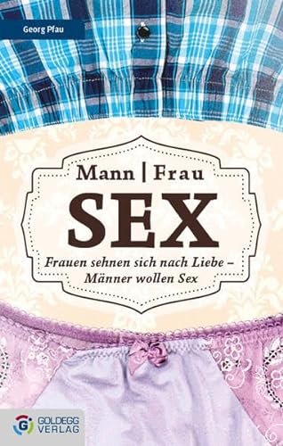 Mann Frau - Sex: Frauen sehnen sich nach Liebe – Männer wollen Sex (Goldegg Leben und Gesundheit) von GOLDEGG VERLAG